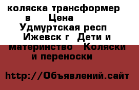 коляска-трансформер 2 в 1 › Цена ­ 2 700 - Удмуртская респ., Ижевск г. Дети и материнство » Коляски и переноски   